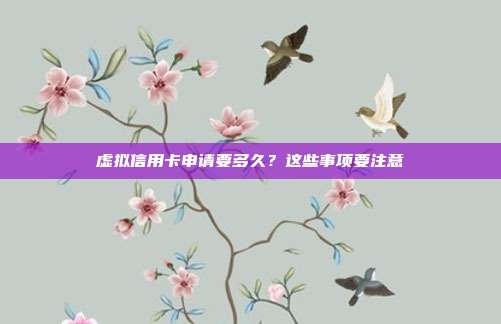虚拟信用卡申请要多久?这些事项要注意