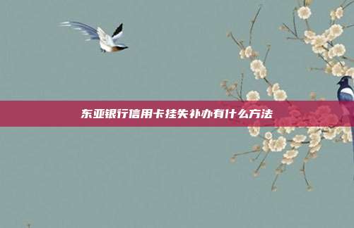 东亚银行信用卡挂失补办有什么方法