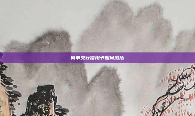 网申交行信用卡如何激活