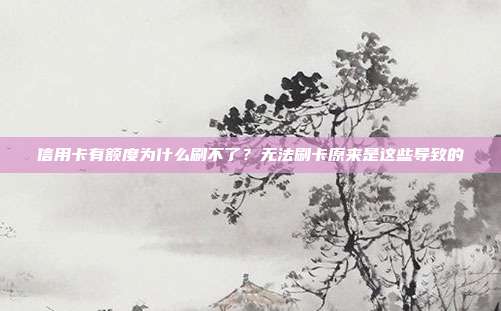 信用卡有额度为什么刷不了?无法刷卡原来是这些导致的