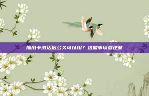 信用卡激活后多久可以用?这些事项要注意