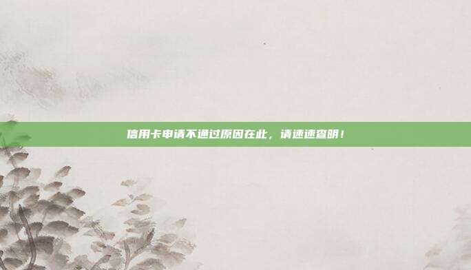 信用卡申请不通过原因在此,请速速查明!