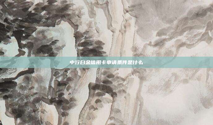 中行白金信用卡申请条件是什么