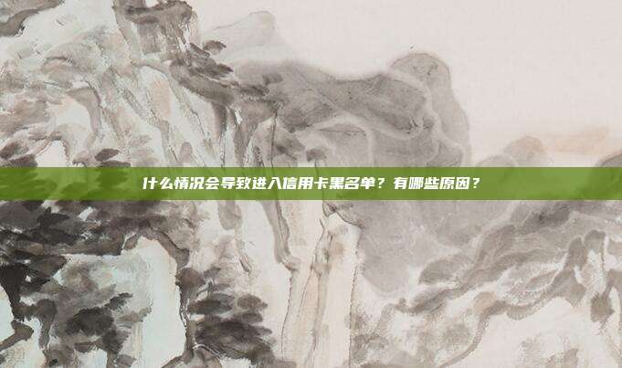 什么情况会导致进入信用卡黑名单?有哪些原因?
