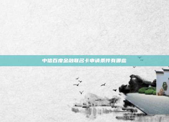中信百度金融联名卡申请条件有哪些