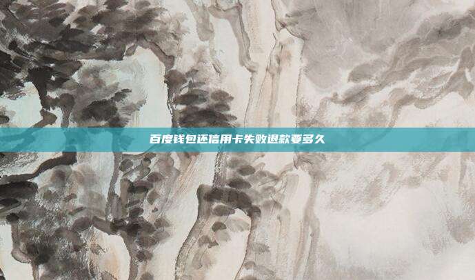 百度钱包还信用卡失败退款要多久