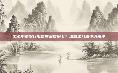 怎么申请农行电信联名信用卡?注意这几点申请条件
