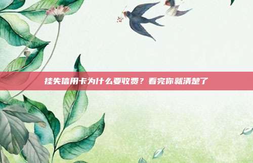 挂失信用卡为什么要收费?看完你就清楚了