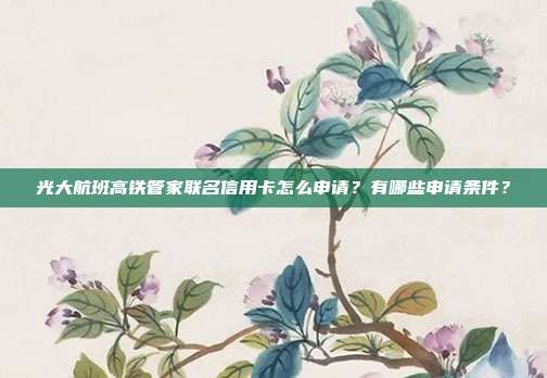 光大航班高铁管家联名信用卡怎么申请?有哪些申请条件?
