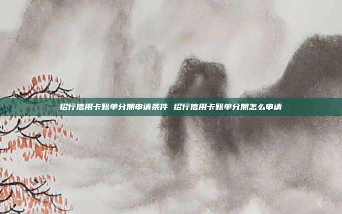 招行信用卡账单分期申请条件 招行信用卡账单分期怎么申请