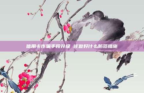 信用卡诈骗手段升级 该做好什么防范措施