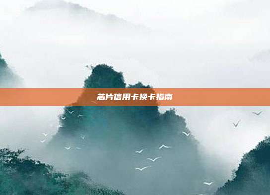 芯片信用卡换卡指南