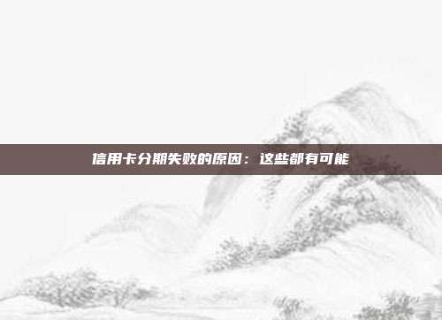 信用卡分期失败的原因:这些都有可能
