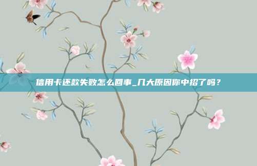 信用卡还款失败怎么回事_几大原因你中招了吗?