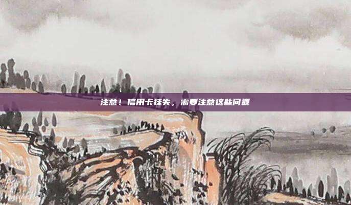 注意!信用卡挂失,需要注意这些问题