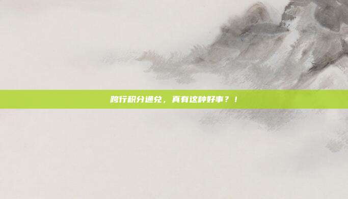 跨行积分通兑,真有这种好事?!