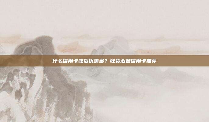 什么信用卡吃饭优惠多?吃货必备信用卡推荐