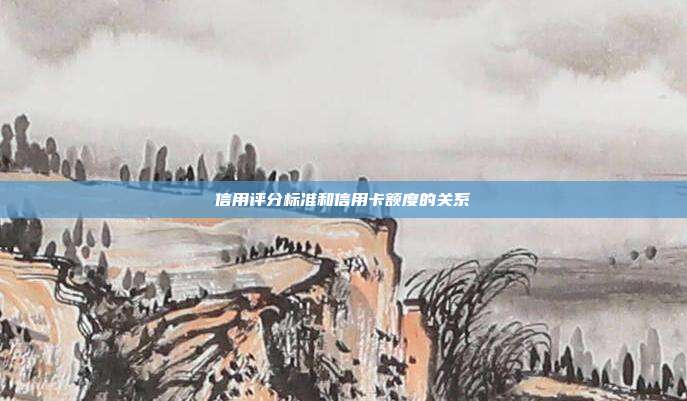 信用评分标准和信用卡额度的关系
