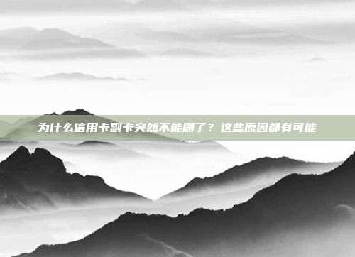 为什么信用卡副卡突然不能刷了?这些原因都有可能
