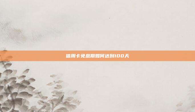 信用卡免息期如何达到100天