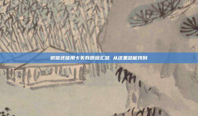 微信还信用卡失败原因汇总 从这里总能找到