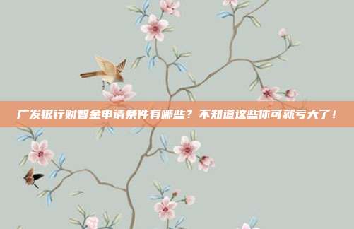 广发银行财智金申请条件有哪些？不知道这些你可就亏大了！