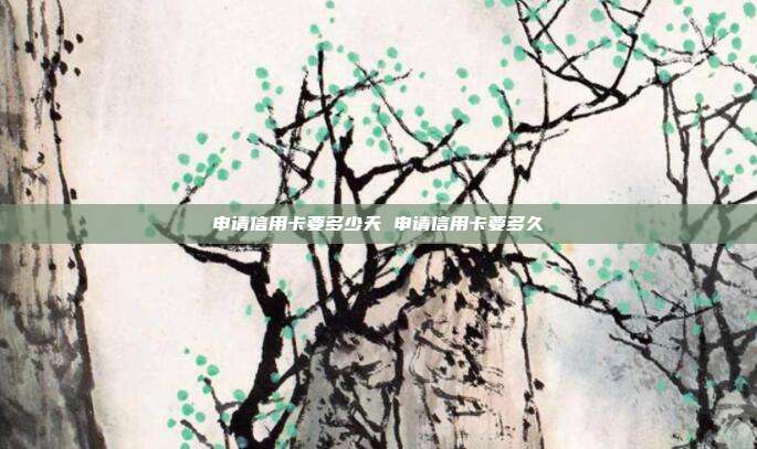 申请信用卡要多少天 申请信用卡要多久