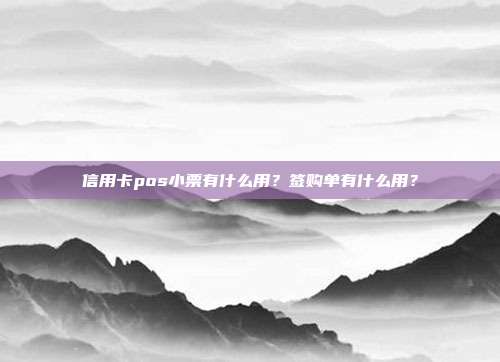 信用卡pos小票有什么用？签购单有什么用？