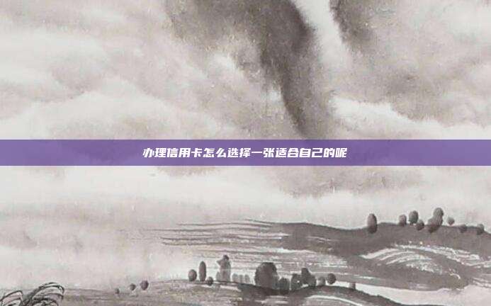 办理信用卡怎么选择一张适合自己的呢