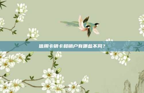 信用卡销卡和销户有哪些不同?