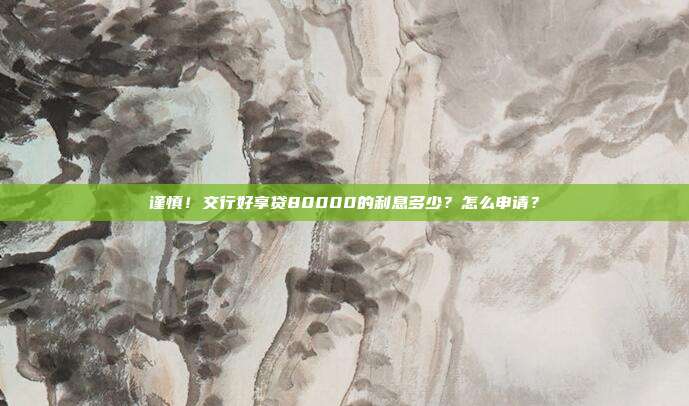 谨慎！交行好享贷80000的利息多少？怎么申请？