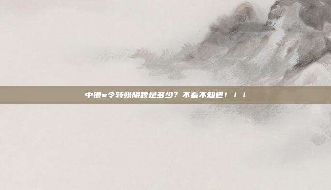 中银e令转账限额是多少?不看不知道!!!