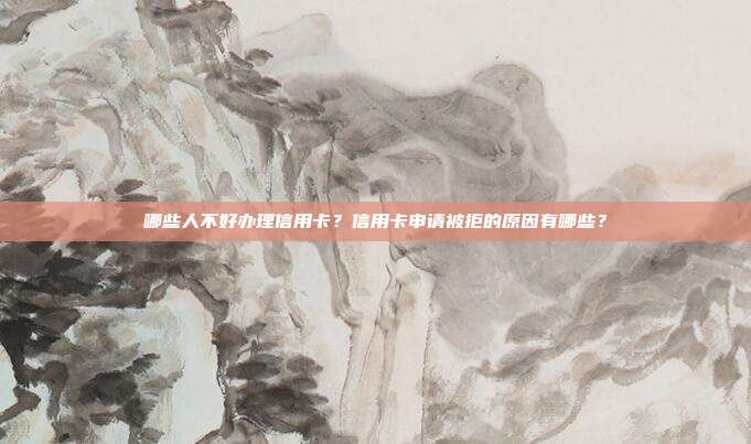哪些人不好办理信用卡?信用卡申请被拒的原因有哪些?