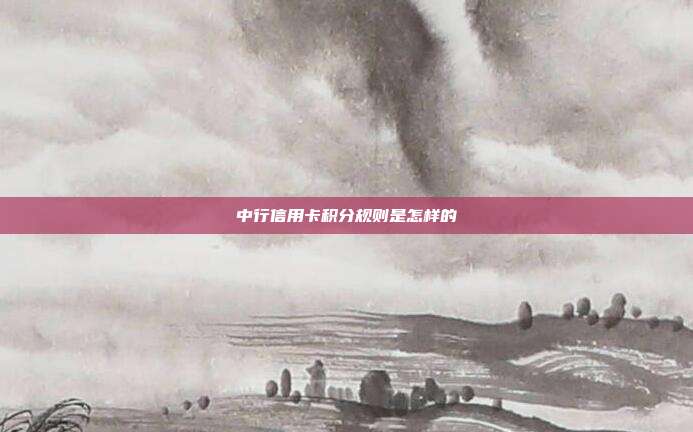 中行信用卡积分规则是怎样的