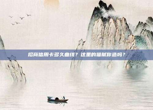 招商信用卡多久曲线?这里的猫腻你造吗?