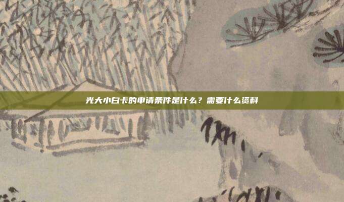 光大小白卡的申请条件是什么？需要什么资料