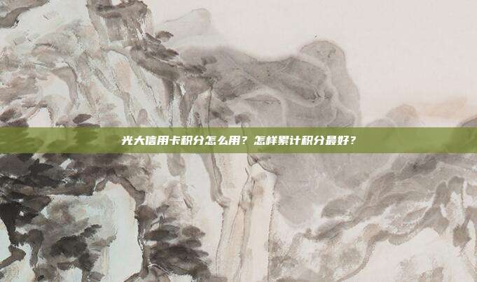 光大信用卡积分怎么用?怎样累计积分最好?