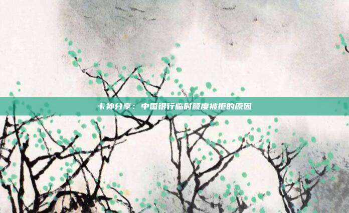 卡神分享：中国银行临时额度被拒的原因