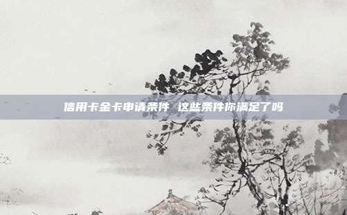 信用卡金卡申请条件 这些条件你满足了吗