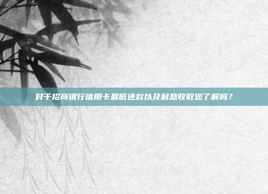 对于招商银行信用卡最低还款以及利息收取您了解吗?