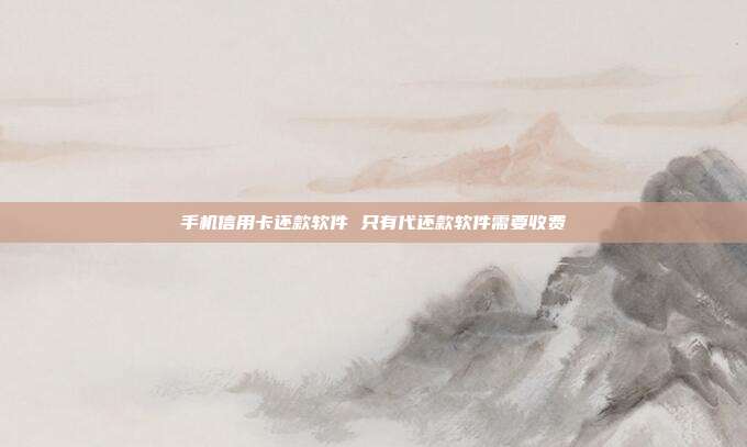 手机信用卡还款软件 只有代还款软件需要收费