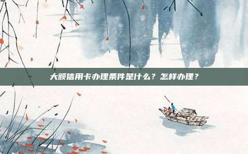 大额信用卡办理条件是什么?怎样办理?