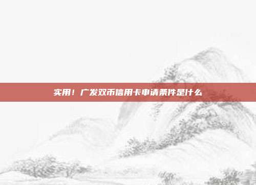 实用！广发双币信用卡申请条件是什么
