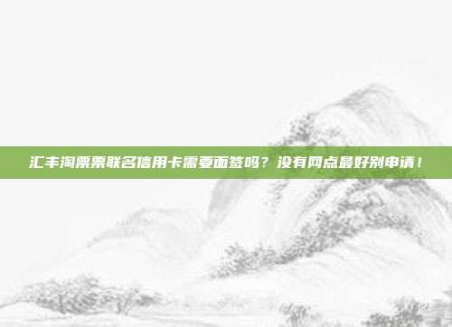 汇丰淘票票联名信用卡需要面签吗？没有网点最好别申请！