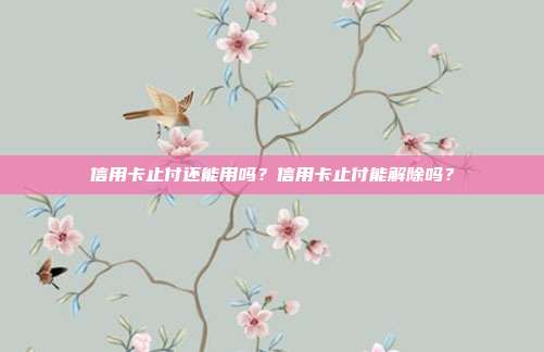 信用卡止付还能用吗？信用卡止付能解除吗？