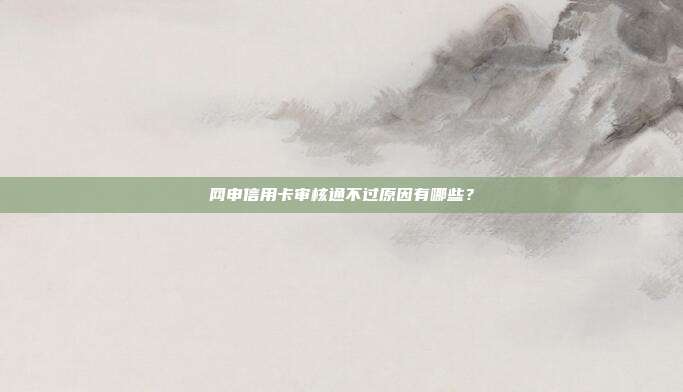 网申信用卡审核通不过原因有哪些?
