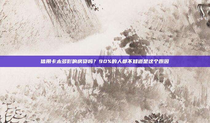 信用卡太多影响房贷吗？90%的人都不知道是这个原因