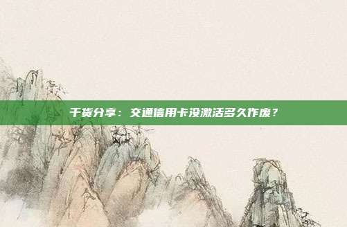 干货分享:交通信用卡没激活多久作废?