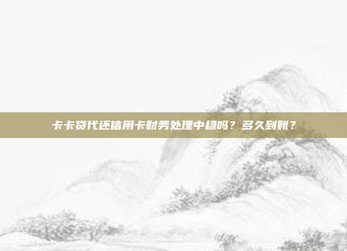 卡卡贷代还信用卡财务处理中稳吗?多久到账?