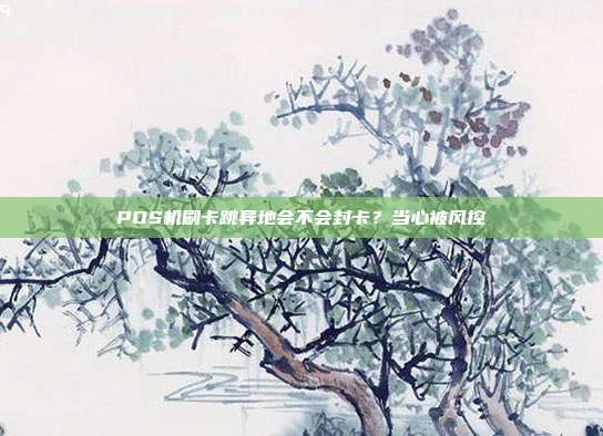POS机刷卡跳异地会不会封卡?当心被风控